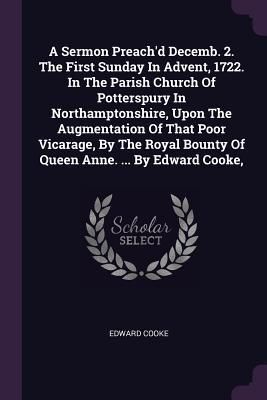 Produktbild: A Sermon Preach'd Decemb. 2. The First Sunday In Advent, 1722. In The Parish Church Of Potterspury In Northamptonshire, Upon The Augmentation Of That Poor Vicarage, By The Royal Bounty Of Queen Anne. ... By Edward Cooke,