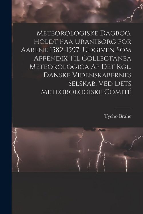 Produktbild: Meteorologiske dagbog, holdt paa Uraniborg for aarene 1582-1597. Udgiven som appendix til Collectanea meteorologica af det Kgl. Danske videnskabernes