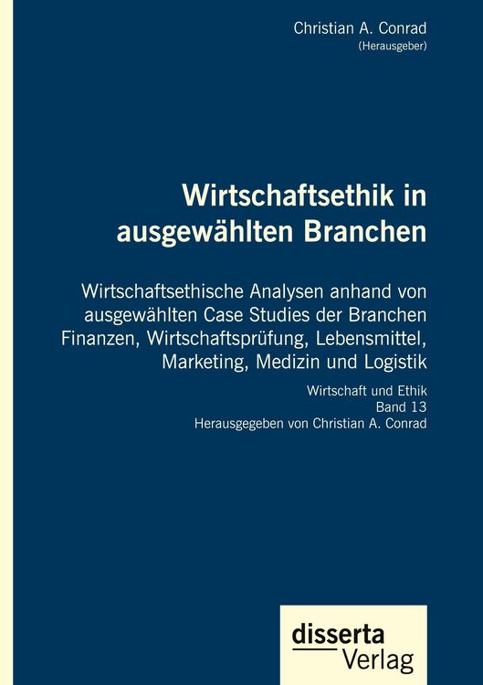 Produktbild: Wirtschaftsethik in ausgew&auml;hlten Branchen. Wirtschaftsethische Analysen anhand von ausgew&auml;hlten Case Studies der Branchen Finanzen, Wirtschaftspr&uuml;fung, Lebensmittel, Marketing, Medizin und Logistik