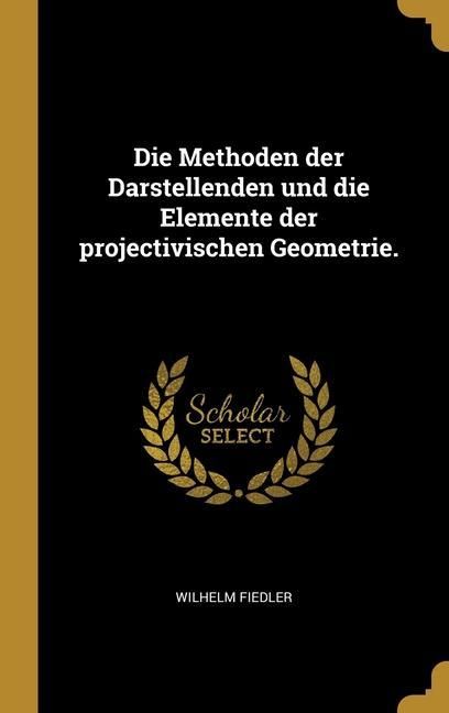Produktbild: Die Methoden der Darstellenden und die Elemente der projectivischen Geometrie.