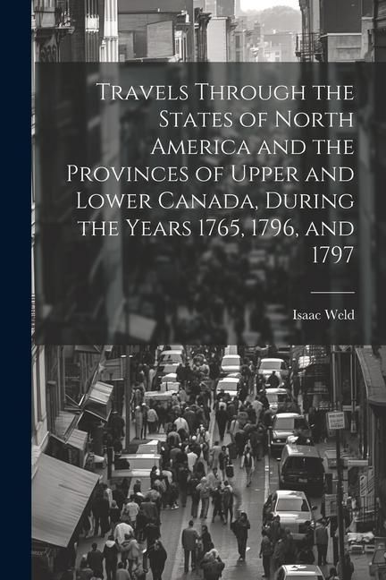 Produktbild: Travels Through the States of North America and the Provinces of Upper and Lower Canada, During the Years 1765, 1796, and 1797