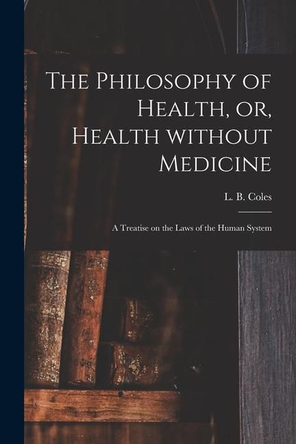 Produktbild: The Philosophy of Health, or, Health Without Medicine: a Treatise on the Laws of the Human System