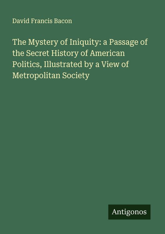 Produktbild: The Mystery of Iniquity: a Passage of the Secret History of American Politics, Illustrated by a View of Metropolitan Society