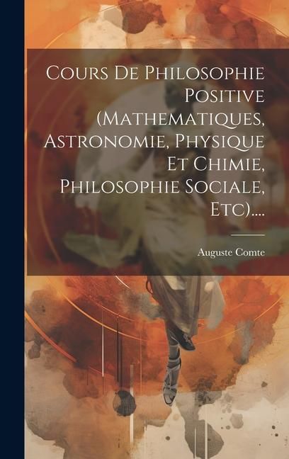 Produktbild: Cours De Philosophie Positive (mathematiques, Astronomie, Physique Et Chimie, Philosophie Sociale, Etc)....