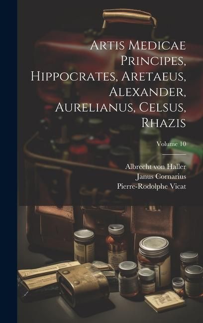 Produktbild: Artis Medicae Principes, Hippocrates, Aretaeus, Alexander, Aurelianus, Celsus, Rhazis; Volume 10