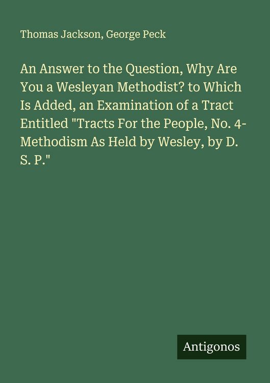 Produktbild: An Answer to the Question, Why Are You a Wesleyan Methodist? to Which Is Added, an Examination of a Tract Entitled "Tracts For the People, No. 4- Methodism As Held by Wesley, by D. S. P."