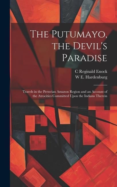 Produktbild: The Putumayo, the Devil's Paradise; Travels in the Peruvian Amazon Region and an Account of the Atrocities Committed Upon the Indians Therein