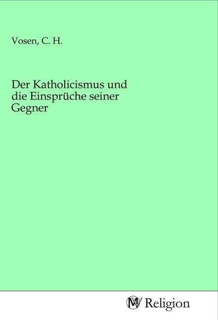 Produktbild: Der Katholicismus und die Einspr&uuml;che seiner Gegner