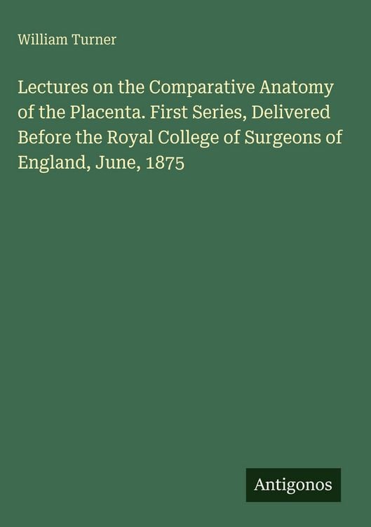 Produktbild: Lectures on the Comparative Anatomy of the Placenta. First Series, Delivered Before the Royal College of Surgeons of England, June, 1875
