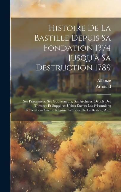 Produktbild: Histoire De La Bastille Depuis Sa Fondation 1374 Jusqu'&agrave; Sa Destruction 1789: Ses Prisonniers, Ses Gouverneurs, Ses Archives; D&eacute;tails Des Tortures Et