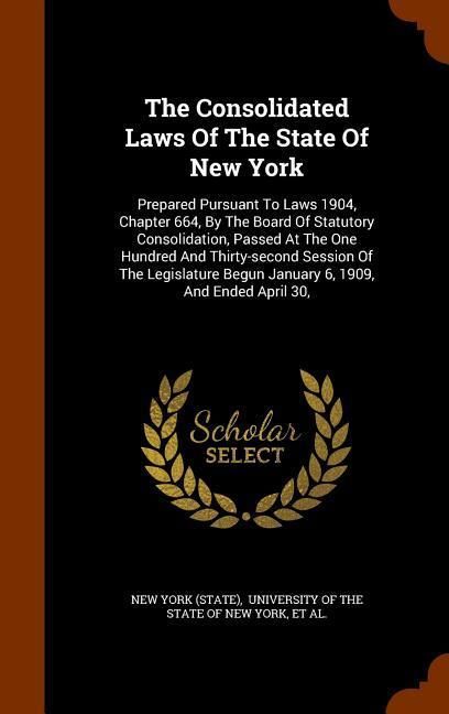 Produktbild: The Consolidated Laws Of The State Of New York: Prepared Pursuant To Laws 1904, Chapter 664, By The Board Of Statutory Consolidation, Passed At The On