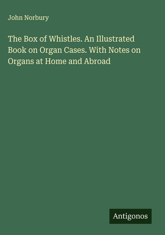 Produktbild: The Box of Whistles. An Illustrated Book on Organ Cases. With Notes on Organs at Home and Abroad
