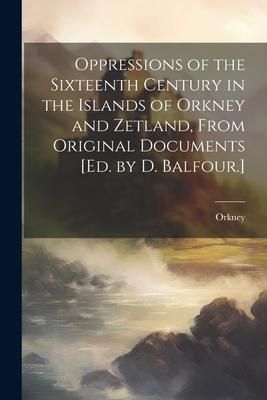 Produktbild: Oppressions of the Sixteenth Century in the Islands of Orkney and Zetland, From Original Documents [Ed. by D. Balfour.]
