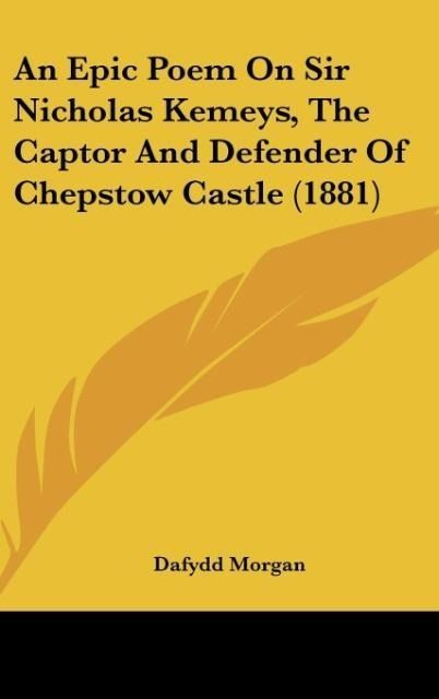 Produktbild: An Epic Poem On Sir Nicholas Kemeys, The Captor And Defender Of Chepstow Castle (1881)