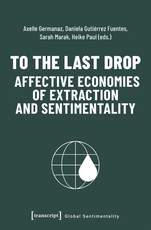 Produktbild: To the Last Drop - Affective Economies of Extraction and Sentimentality