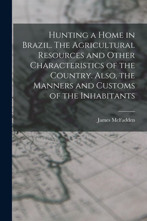 Produktbild: Hunting a home in Brazil. The agricultural resources and other characteristics of the country. Also, the manners and customs of the inhabitants