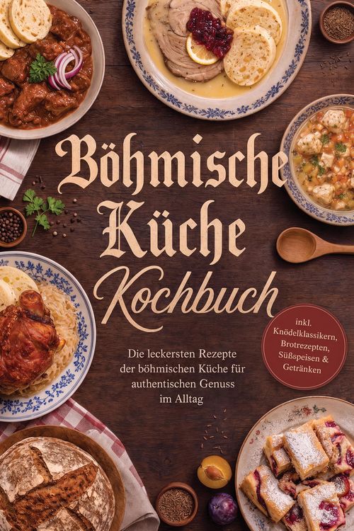 Produktbild: B&ouml;hmische K&uuml;che Kochbuch: Die leckersten Rezepte der b&ouml;hmischen K&uuml;che f&uuml;r authentischen Genuss im Alltag - inkl. Kn&ouml;delklassikern, Brotrezepten, S&uuml;&szlig;sp