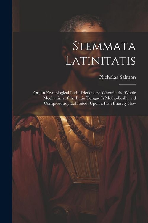 Produktbild: Stemmata Latinitatis: Or, an Etymological Latin Dictionary: Wherein the Whole Mechanism of the Latin Tongue Is Methodically and Conspicuousl