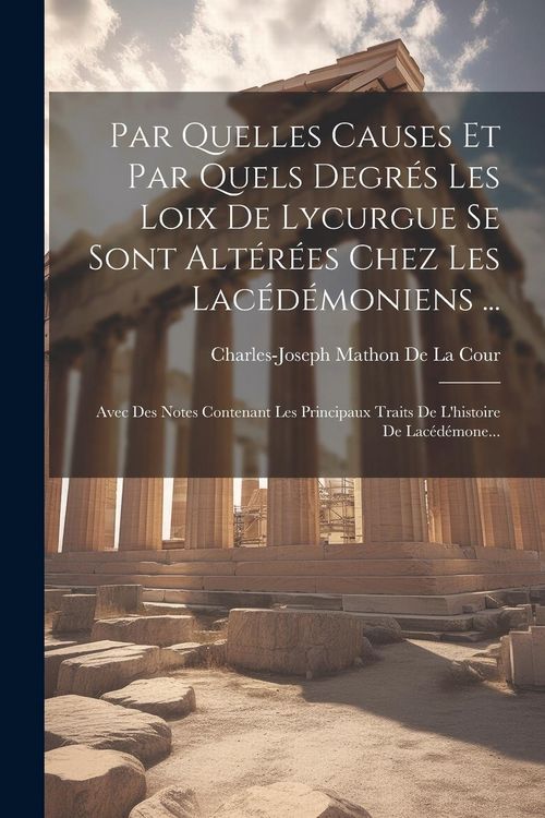 Produktbild: Par Quelles Causes Et Par Quels Degr&eacute;s Les Loix De Lycurgue Se Sont Alt&eacute;r&eacute;es Chez Les Lac&eacute;d&eacute;moniens ...: Avec Des Notes Contenant Les Principaux Trait