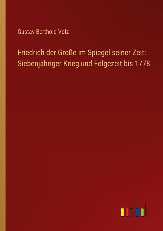 Produktbild: Friedrich der Gro&szlig;e im Spiegel seiner Zeit: Siebenj&auml;hriger Krieg und Folgezeit bis 1778