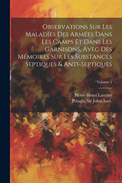 Produktbild: Observations sur les malad&iuml;es des arm&eacute;es dans les camps et dans les garnisons, avec des m&eacute;moires sur les substances septiques & anti-septiques; Volume