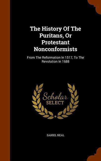 Produktbild: The History Of The Puritans, Or Protestant Nonconformists: From The Reformation In 1517, To The Revolution In 1688