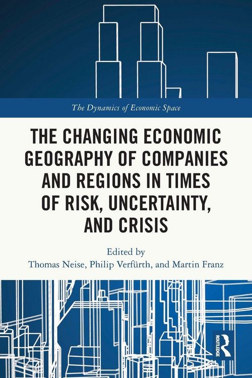 Produktbild: The Changing Economic Geography of Companies and Regions in Times of Risk, Uncertainty, and Crisis