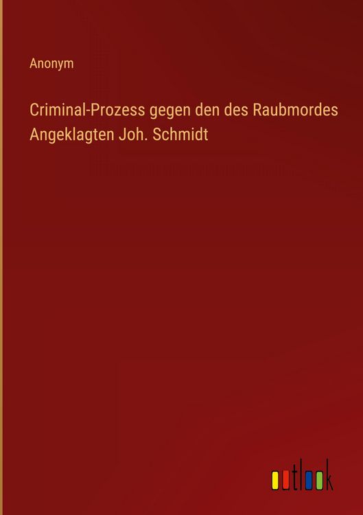 Produktbild: Criminal-Prozess gegen den des Raubmordes Angeklagten Joh. Schmidt