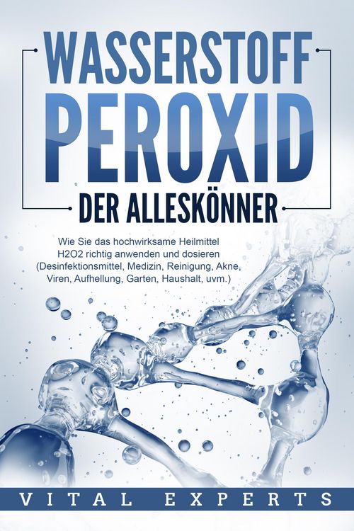 Produktbild: WASSERSTOFFPEROXID - Der Allesk&ouml;nner: Wie Sie das hochwirksame Heilmittel H2O2 richtig anwenden und dosieren - Desinfektionsmittel, Medizin, Reinigung