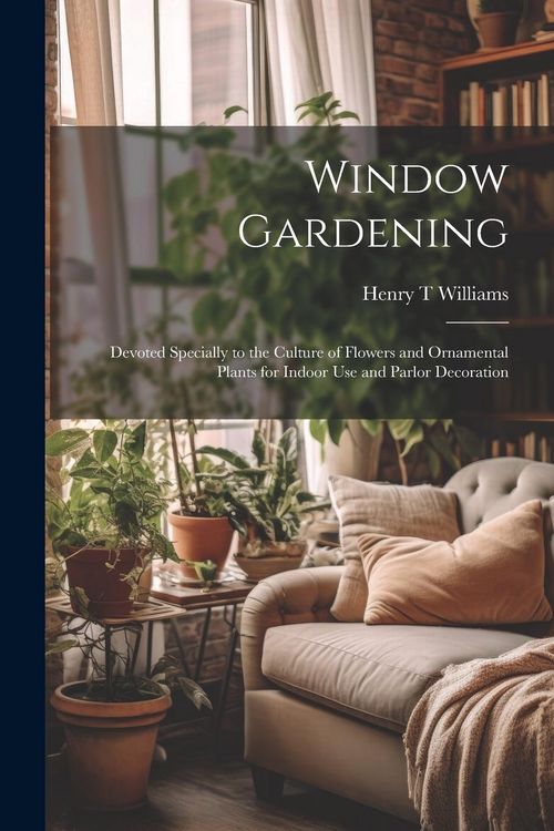 Produktbild: Window Gardening: Devoted Specially to the Culture of Flowers and Ornamental Plants for Indoor use and Parlor Decoration