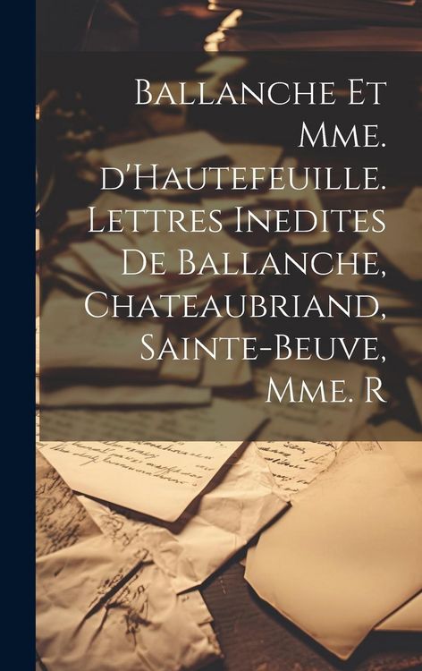 Produktbild: Ballanche et Mme. d'Hautefeuille. Lettres inedites de Ballanche, Chateaubriand, Sainte-Beuve, Mme. R