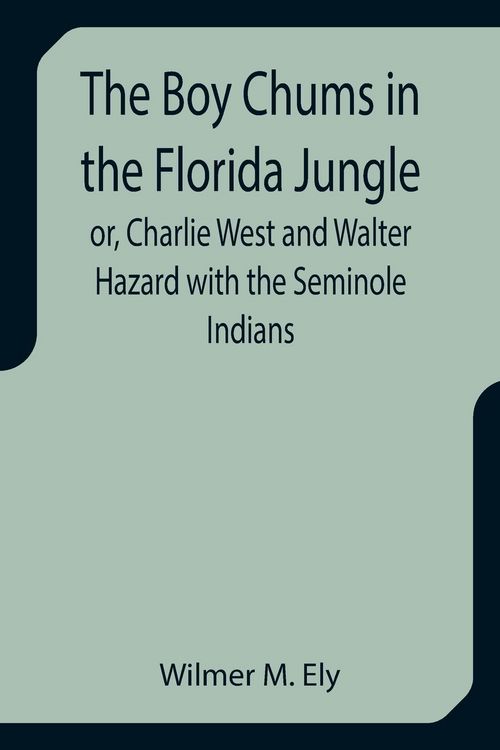 Produktbild: The Boy Chums in the Florida Jungle or, Charlie West and Walter Hazard with the Seminole Indians