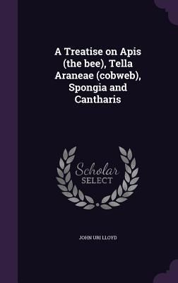 Produktbild: A Treatise on Apis (the bee), Tella Araneae (cobweb), Spongia and Cantharis