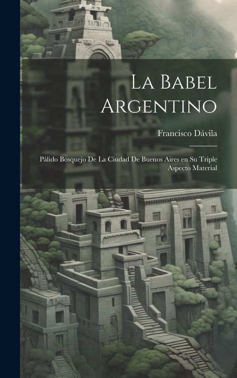 Produktbild: La Babel Argentino: P&aacute;lido Bosquejo de la Ciudad de Buenos Aires en su Triple Aspecto Material