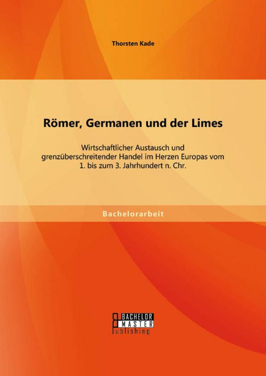 Produktbild: R&ouml;mer, Germanen und der Limes: Wirtschaftlicher Austausch und grenz&uuml;berschreitender Handel im Herzen Europas vom 1. bis zum 3. Jahrhundert n. Chr.