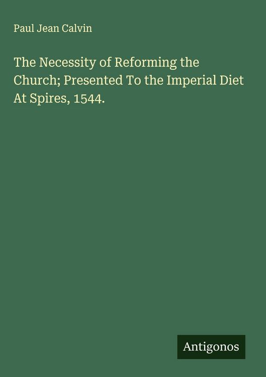 Produktbild: The Necessity of Reforming the Church; Presented To the Imperial Diet At Spires, 1544.