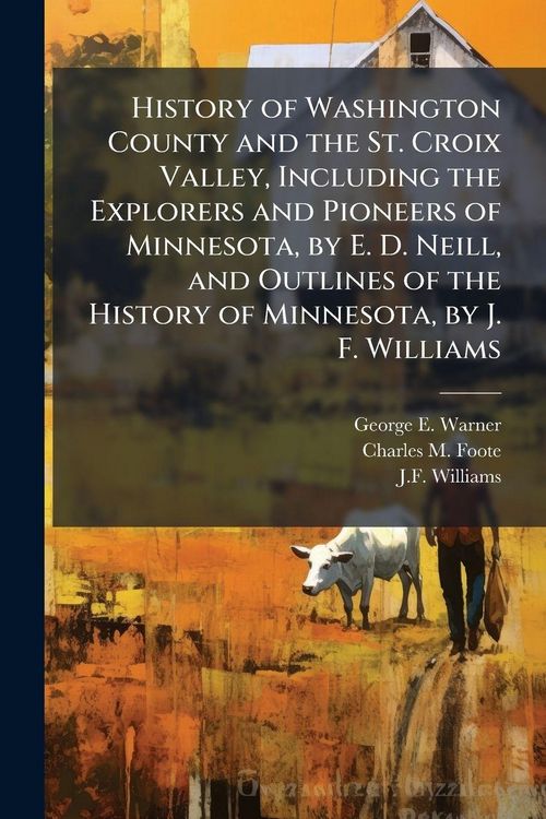 Produktbild: History of Washington County and the St. Croix Valley, Including the Explorers and Pioneers of Minnesota, by E. D. Neill, and Outlines of the History of Minnesota, by J. F. Williams