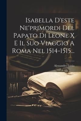 Produktbild: Isabella D'este Ne'primordi Del Papato Di Leone X E Il Suo Viaggio A Roma Nel 1514-1515...