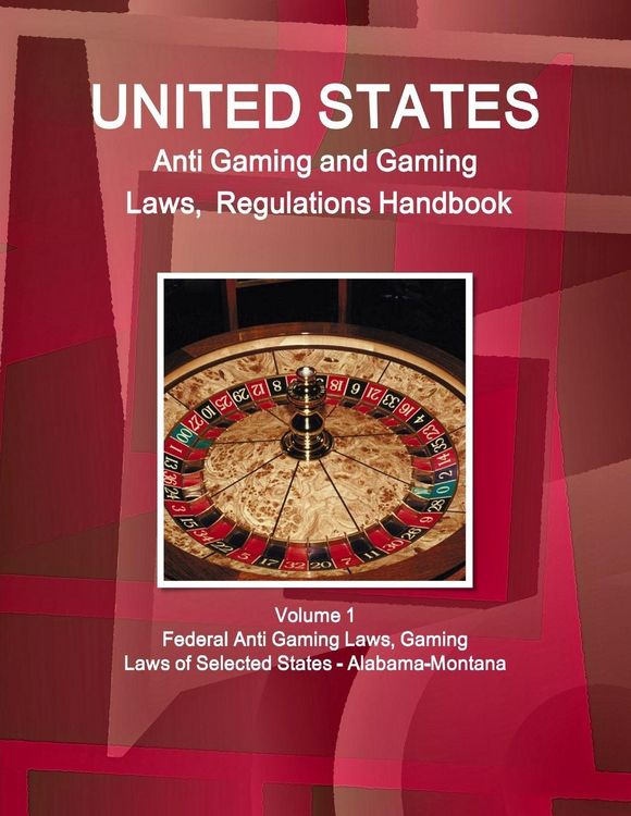Produktbild: US Anti Gaming and Gaming Laws, Regulations Handbook Volume 1 Federal Anti Gaming Laws, Gaming Laws of Selected States - Alabama-Montana