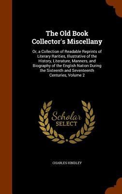 Produktbild: The Old Book Collector's Miscellany: Or, a Collection of Readable Reprints of Literary Rarities, Illustrative of the History, Literature, Manners, and