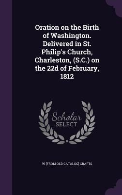 Produktbild: Oration on the Birth of Washington. Delivered in St. Philip's Church, Charleston, (S.C.) on the 22d of February, 1812