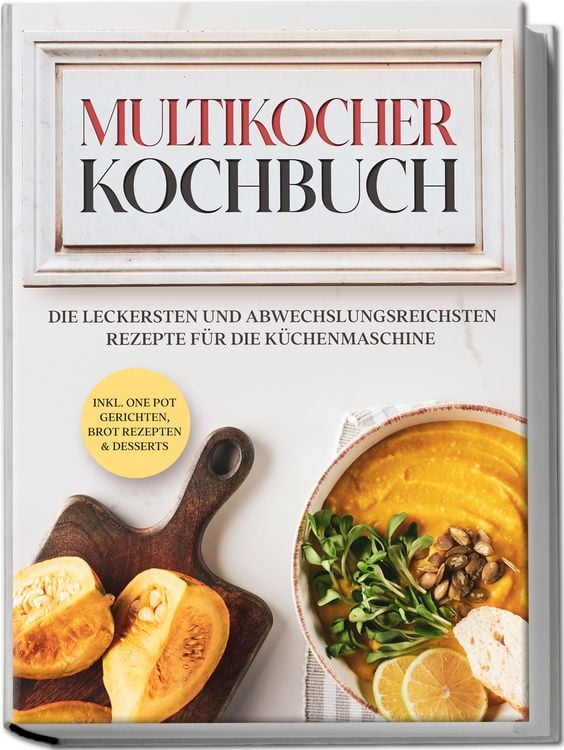 Produktbild: Multikocher Kochbuch: Die leckersten und abwechslungsreichsten Rezepte f&uuml;r den Multikocher &ndash; inkl. One Pot Gerichten, Brot Rezepten & Desserts