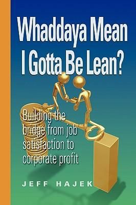 Produktbild: Whaddaya Mean I Gotta Be Lean? Building the bridge from job satisfaction to corporate profit