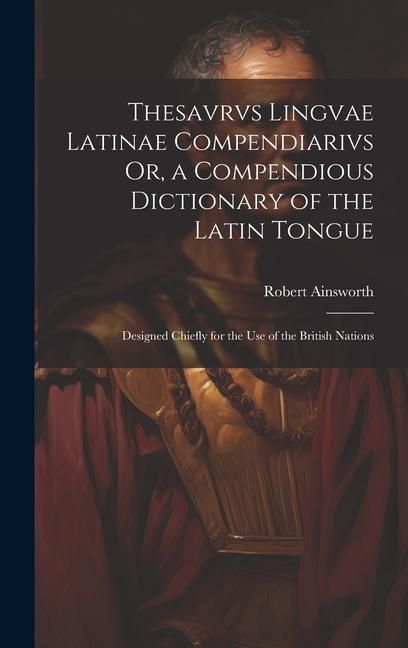 Produktbild: Thesavrvs Lingvae Latinae Compendiarivs Or, a Compendious Dictionary of the Latin Tongue: Designed Chiefly for the Use of the British Nations