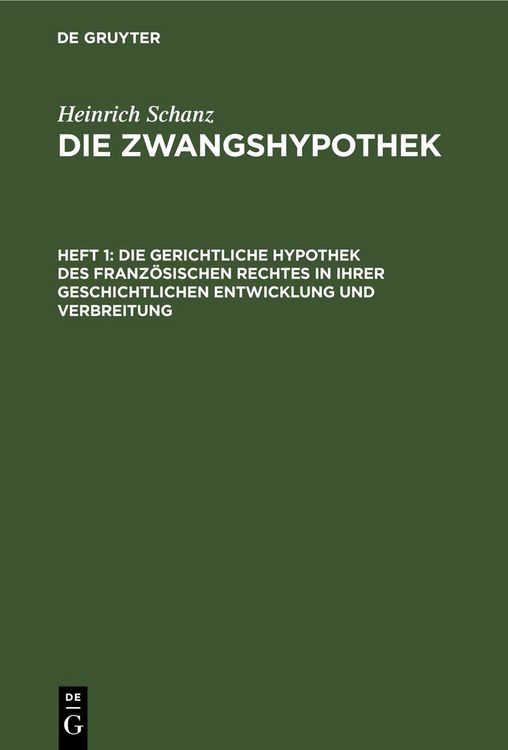 Produktbild: Heinrich Schanz: Die Zwangshypothek / Die gerichtliche Hypothek des franz&ouml;sischen Rechtes in ihrer geschichtlichen Entwicklung und Verbreitung