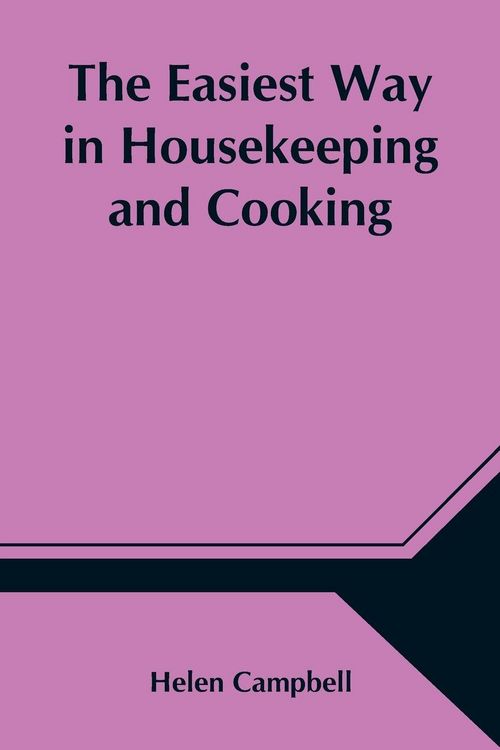 Produktbild: The Easiest Way In Housekeeping And Cooking; Adapted To Domestic Use Or Study In Classes