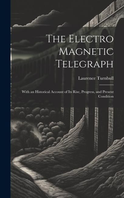 Produktbild: The Electro Magnetic Telegraph: With an Historical Account of Its Rise, Progress, and Present Condition