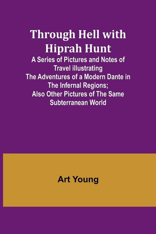 Produktbild: Through Hell with Hiprah Hunt A Series of Pictures and Notes of Travel Illustrating the Adventures of a Modern Dante in the Infernal Regions; Also Other Pictures of the Same Subterranean World