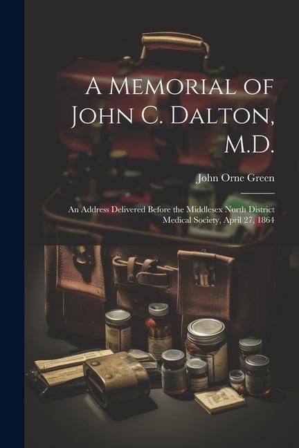 Produktbild: A Memorial of John C. Dalton, M.D.: An Address Delivered Before the Middlesex North District Medical Society, April 27, 1864