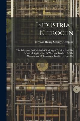 Produktbild: Industrial Nitrogen: The Principles And Methods Of Nitrogen Fixation And The Industrial Applications Of Nitrogen Products In The Manufactur